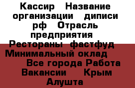 Кассир › Название организации ­ диписи.рф › Отрасль предприятия ­ Рестораны, фастфуд › Минимальный оклад ­ 28 000 - Все города Работа » Вакансии   . Крым,Алушта